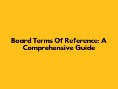 Board Terms Of Reference: A Comprehensive Guide