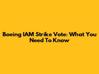 Boeing IAM Strike Vote: What You Need To Know