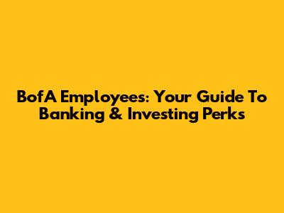 BofA Employees: Your Guide To Banking & Investing Perks