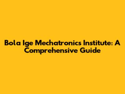 Bola Ige Mechatronics Institute: A Comprehensive Guide