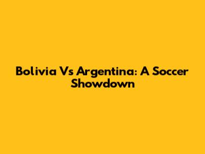Bolivia Vs Argentina: A Soccer Showdown