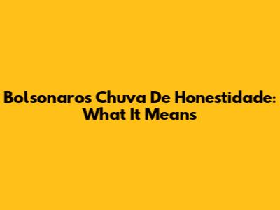Bolsonaro's 'Chuva De Honestidade': What It Means