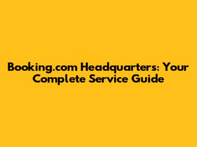 Booking.com Headquarters: Your Complete Service Guide