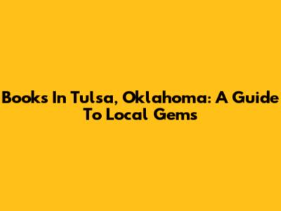 Books In Tulsa, Oklahoma: A Guide To Local Gems