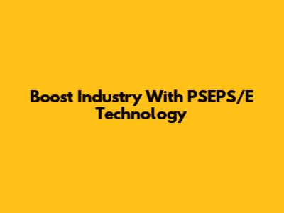 Boost Industry With PSEPS/E Technology