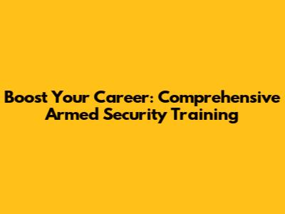 Boost Your Career: Comprehensive Armed Security Training