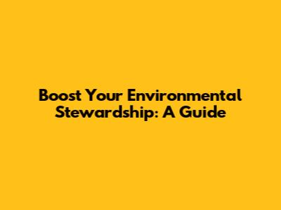 Boost Your Environmental Stewardship: A Guide