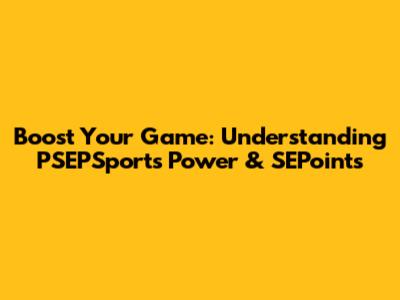 Boost Your Game: Understanding PSEPSports Power & SEPoints