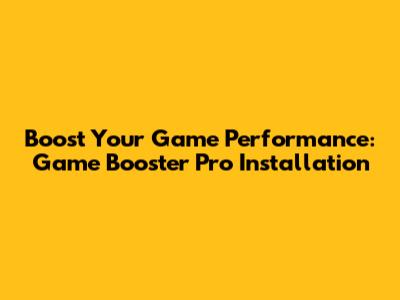 Boost Your Game Performance: Game Booster Pro Installation