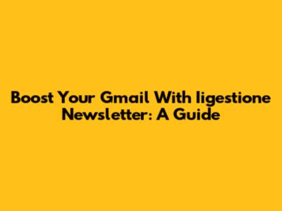 Boost Your Gmail With Iigestione Newsletter: A Guide