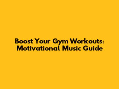 Boost Your Gym Workouts: Motivational Music Guide