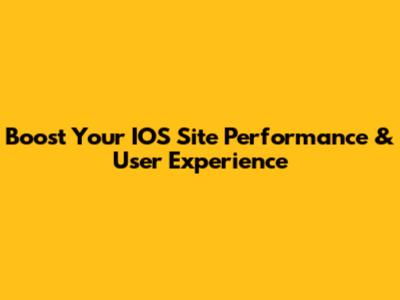 Boost Your IOS Site Performance & User Experience