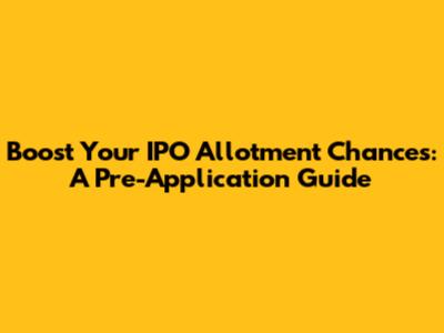 Boost Your IPO Allotment Chances: A Pre-Application Guide