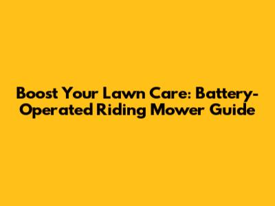 Boost Your Lawn Care: Battery-Operated Riding Mower Guide