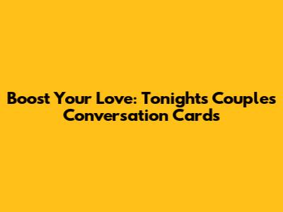 Boost Your Love: Tonight's Couples Conversation Cards