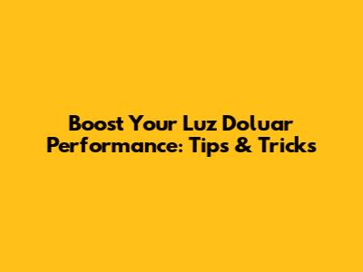 Boost Your Luz Doluar Performance: Tips & Tricks