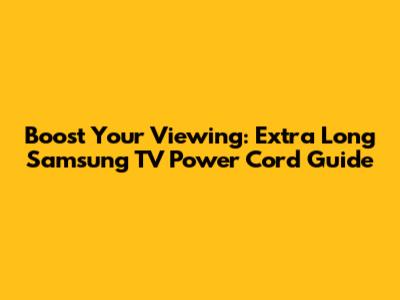 Boost Your Viewing: Extra Long Samsung TV Power Cord Guide