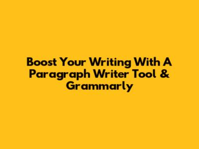 Boost Your Writing With A Paragraph Writer Tool & Grammarly