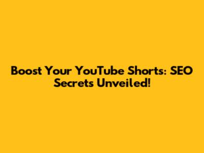 Boost Your YouTube Shorts: SEO Secrets Unveiled!