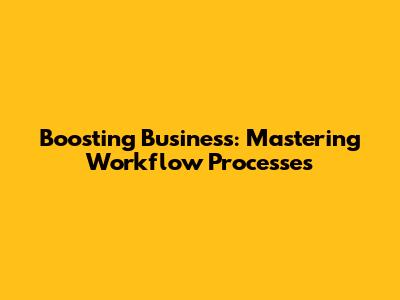 Boosting Business: Mastering Workflow Processes