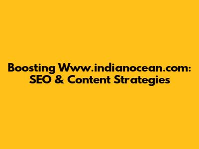Boosting Www.indianocean.com: SEO & Content Strategies