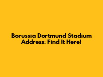 Borussia Dortmund Stadium Address: Find It Here!