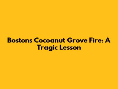 Boston's Cocoanut Grove Fire: A Tragic Lesson