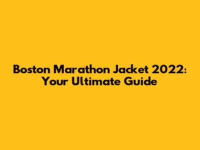 Boston Marathon Jacket 2022: Your Ultimate Guide