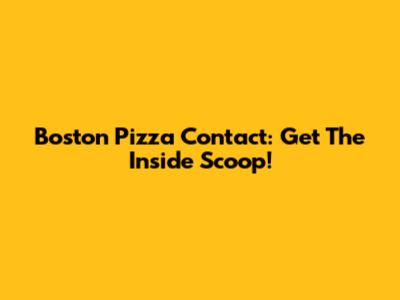 Boston Pizza Contact: Get The Inside Scoop!