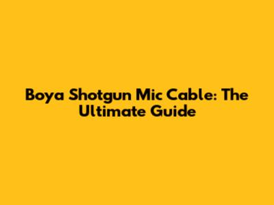 Boya Shotgun Mic Cable: The Ultimate Guide