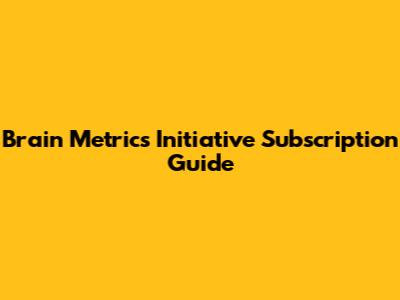 Brain Metrics Initiative Subscription Guide