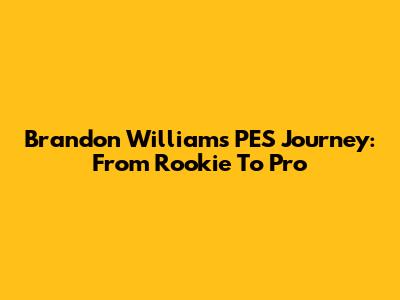 Brandon Williams' PES Journey: From Rookie To Pro