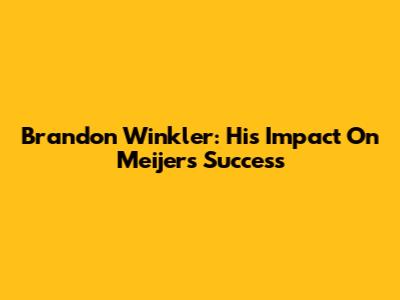 Brandon Winkler: His Impact On Meijer's Success