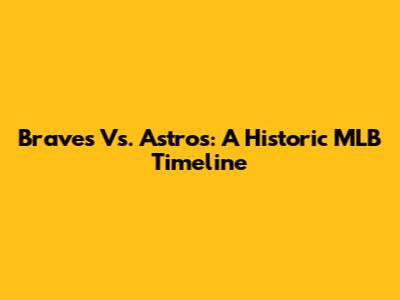 Braves Vs. Astros: A Historic MLB Timeline