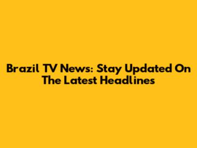 Brazil TV News: Stay Updated On The Latest Headlines