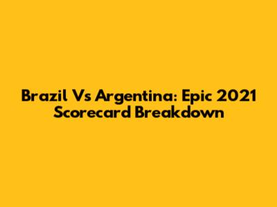 Brazil Vs Argentina: Epic 2021 Scorecard Breakdown