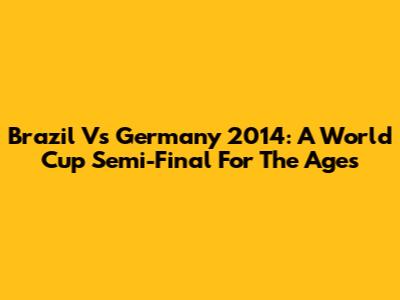 Brazil Vs Germany 2014: A World Cup Semi-Final For The Ages