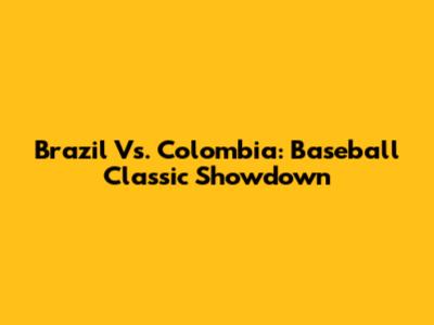 Brazil Vs. Colombia: Baseball Classic Showdown