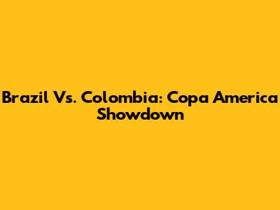 Brazil Vs. Colombia: Copa America Showdown