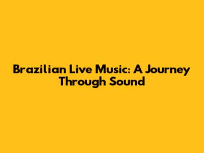 Brazilian Live Music: A Journey Through Sound
