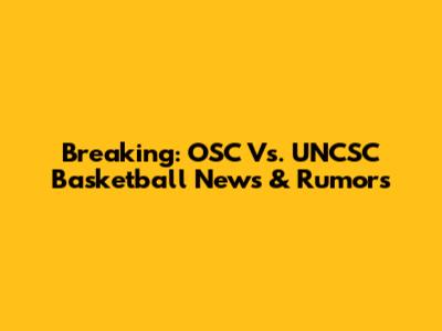 Breaking: OSC Vs. UNCSC Basketball News & Rumors