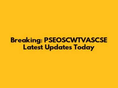 Breaking: PSEOSCWTVASCSE Latest Updates Today