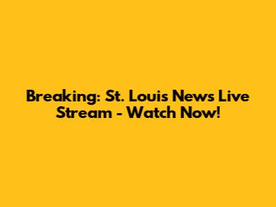 Breaking: St. Louis News Live Stream - Watch Now!