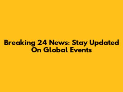 Breaking 24 News: Stay Updated On Global Events