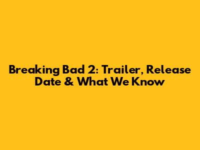 Breaking Bad 2: Trailer, Release Date & What We Know