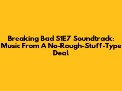 Breaking Bad S1E7 Soundtrack: Music From "A No-Rough-Stuff-Type Deal"