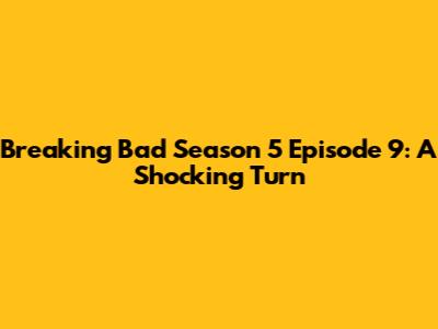 Breaking Bad Season 5 Episode 9: A Shocking Turn