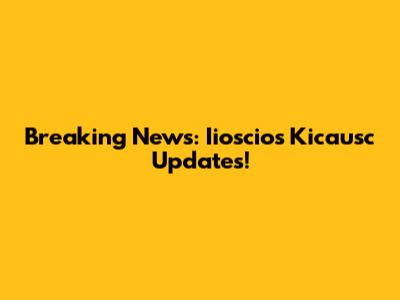 Breaking News: Iioscios Kicausc Updates!