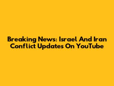 Breaking News: Israel And Iran Conflict Updates On YouTube
