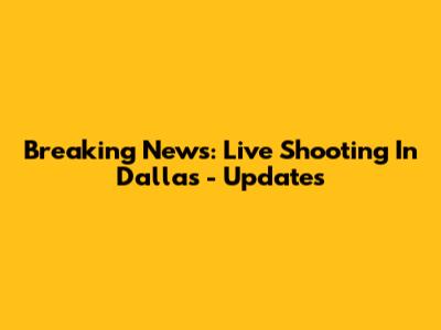 Breaking News: Live Shooting In Dallas - Updates